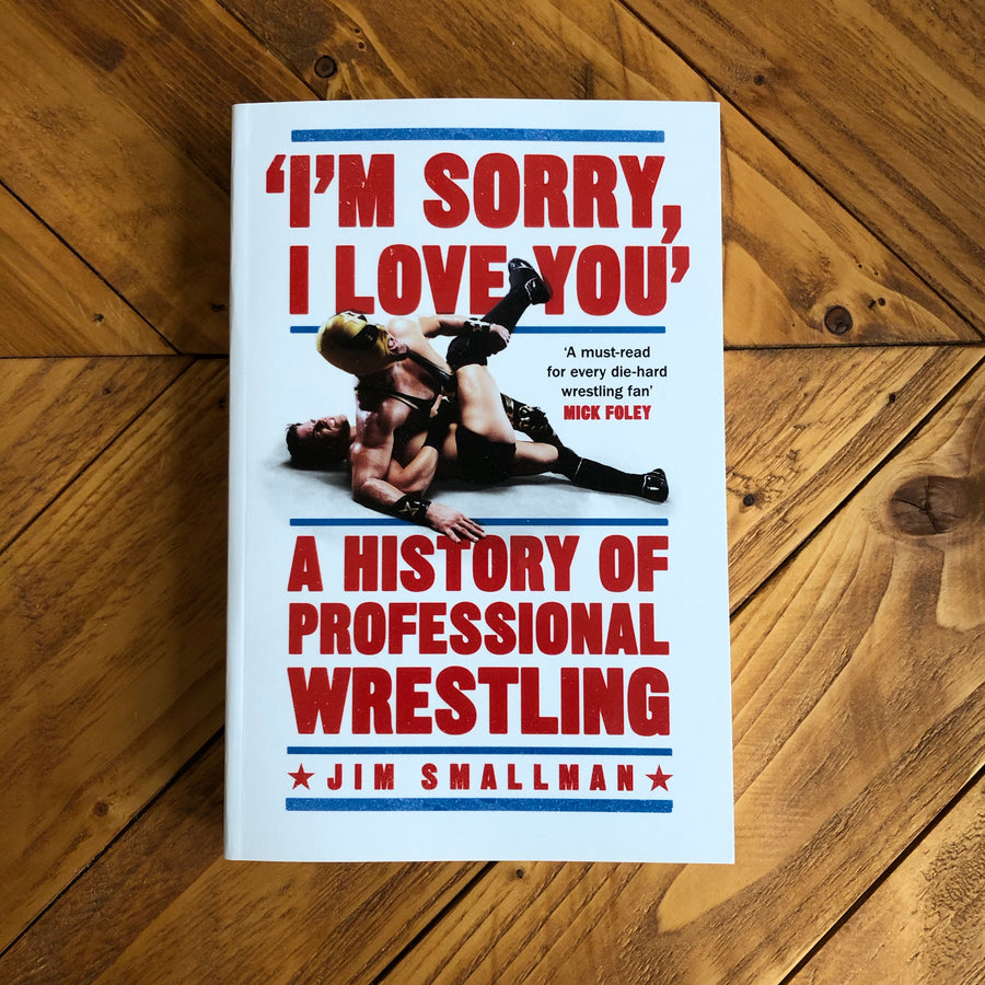 “I’m Sorry, I Love You”: A History Of Professional Wrestling | Jim Smallman